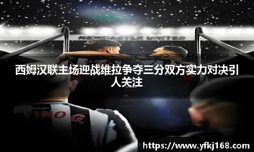 西姆汉联主场迎战维拉争夺三分双方实力对决引人关注