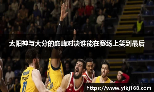 太阳神与大分的巅峰对决谁能在赛场上笑到最后