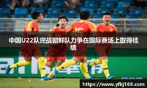 中国U22队迎战朝鲜队力争在国际赛场上取得佳绩