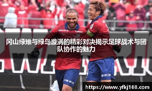 冈山绿雉与绿岛漩涡的精彩对决揭示足球战术与团队协作的魅力