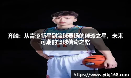 齐麟：从青涩新星到篮球赛场的璀璨之星，未来可期的篮球传奇之路