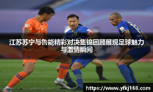 江苏苏宁与鲁能精彩对决集锦回顾展现足球魅力与激情瞬间