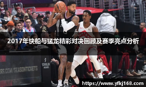 2017年快船与猛龙精彩对决回顾及赛季亮点分析
