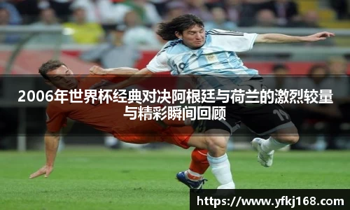 2006年世界杯经典对决阿根廷与荷兰的激烈较量与精彩瞬间回顾